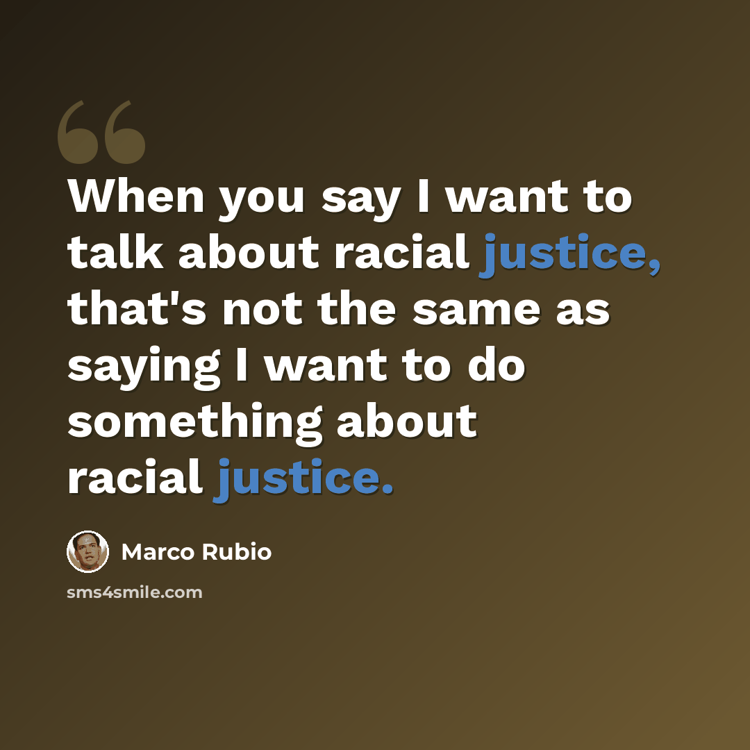 “When you say I want to talk about racial justice, that's not the same as saying I want to do something about racial justice.” quote by Marco Rubio