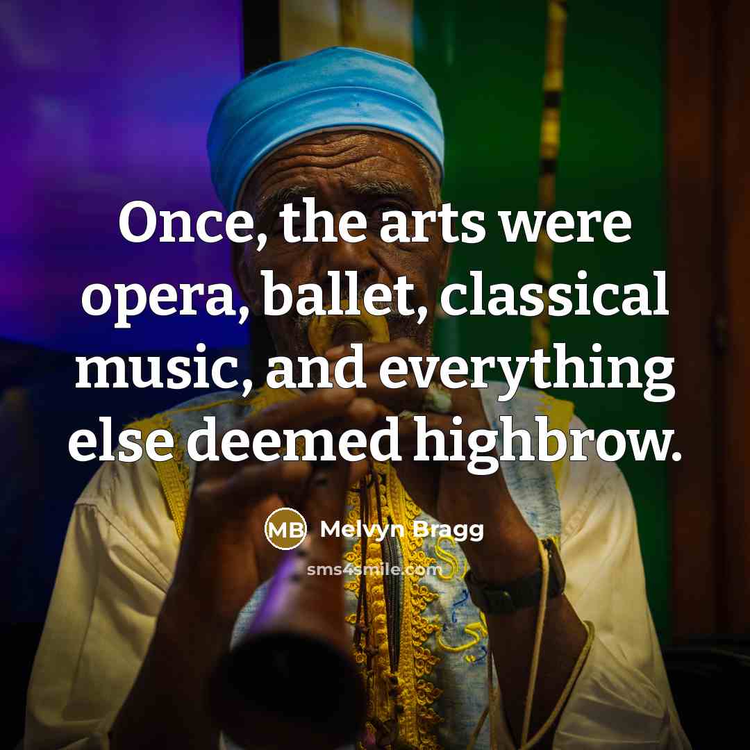 “Once, the arts were opera, ballet, classical music, and everything else deemed highbrow.” quote by Melvyn Bragg