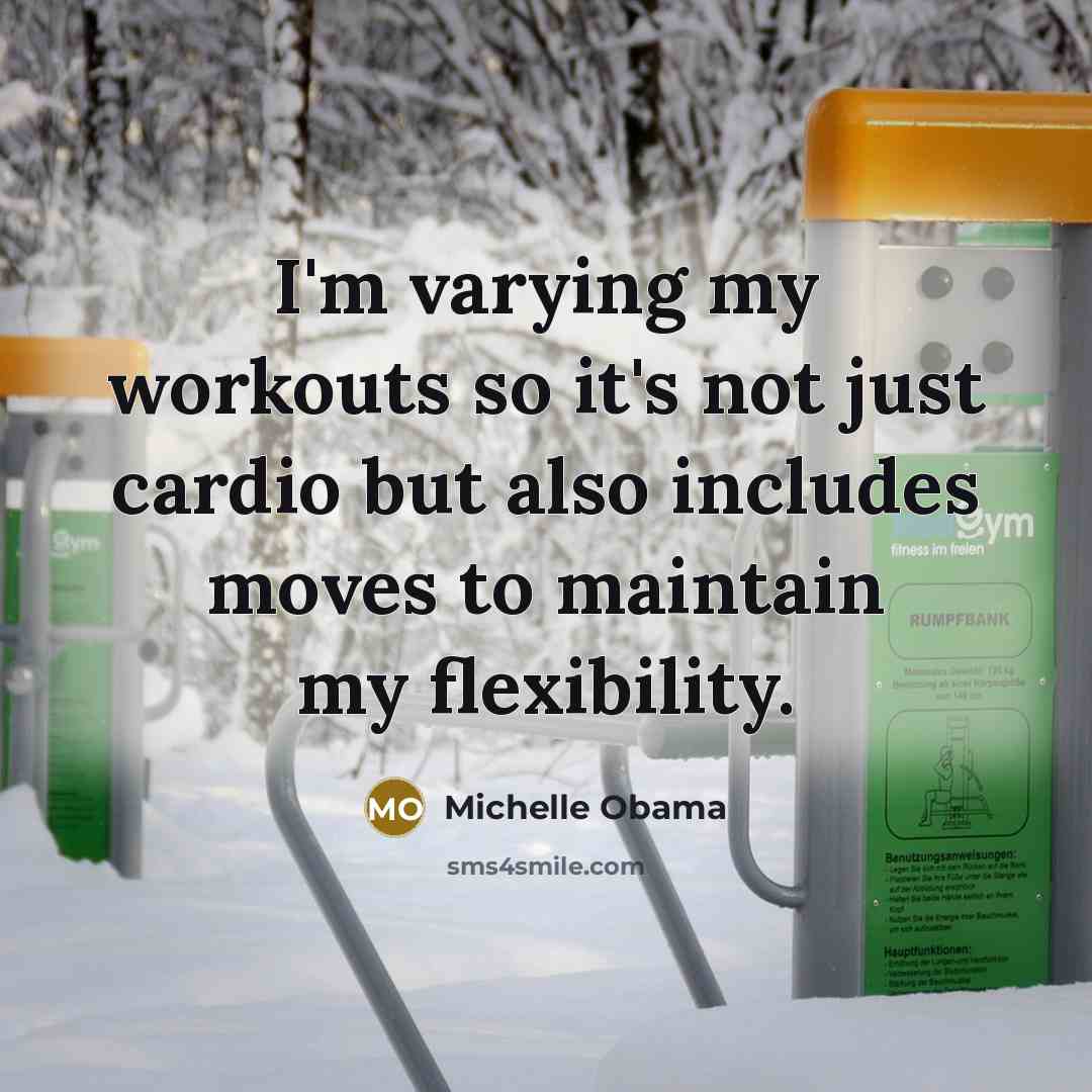 “I'm varying my workouts so it's not just cardio but also includes moves to maintain my flexibility.” quote by Michelle Obama