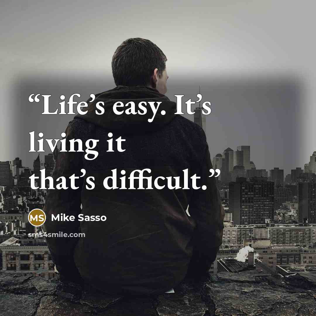 “Life’s easy. It’s living it that’s difficult.” quote by Mike Sasso
