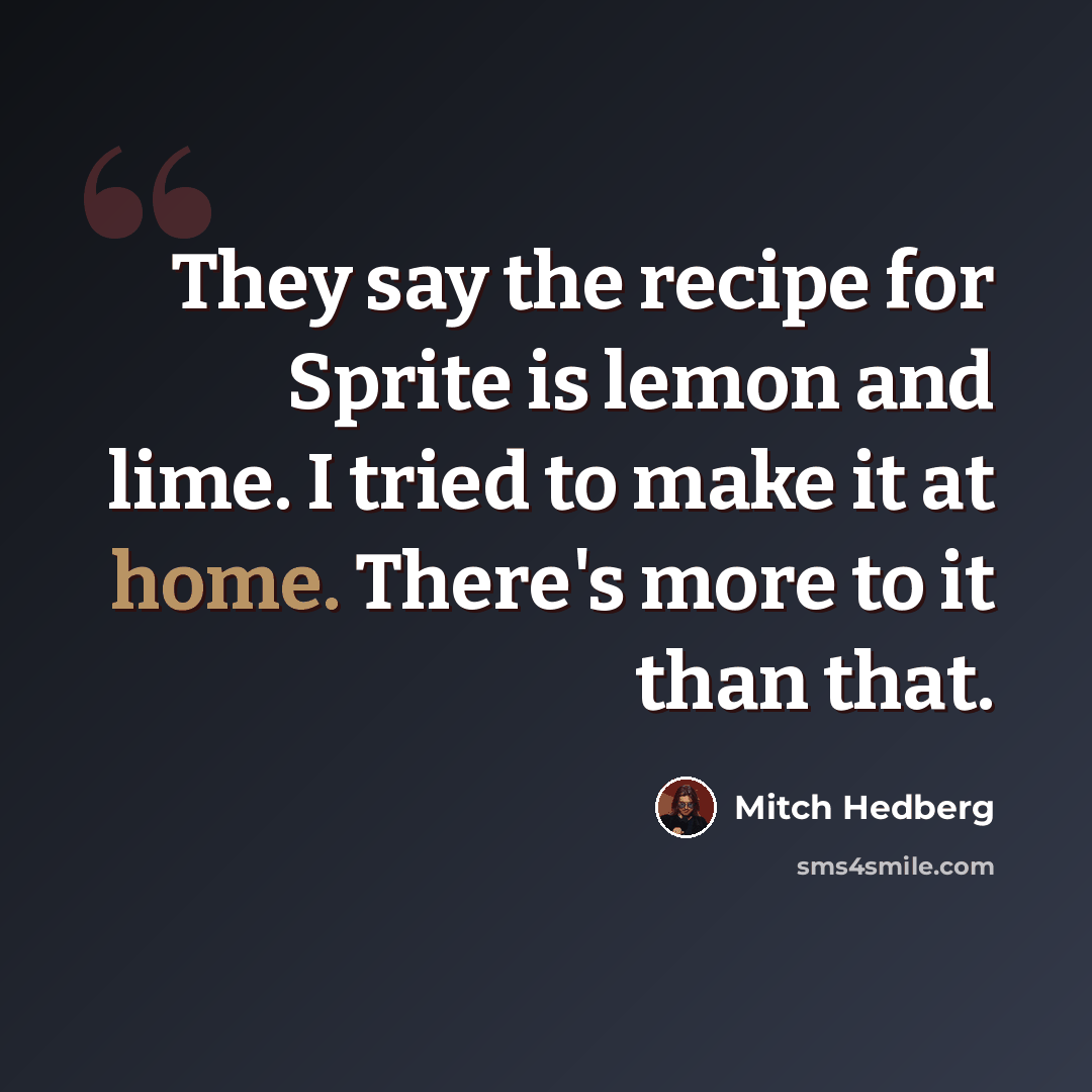 “They say the recipe for Sprite is lemon and lime. I tried to make it at home. There's more to it than that.” quote by Mitch Hedberg