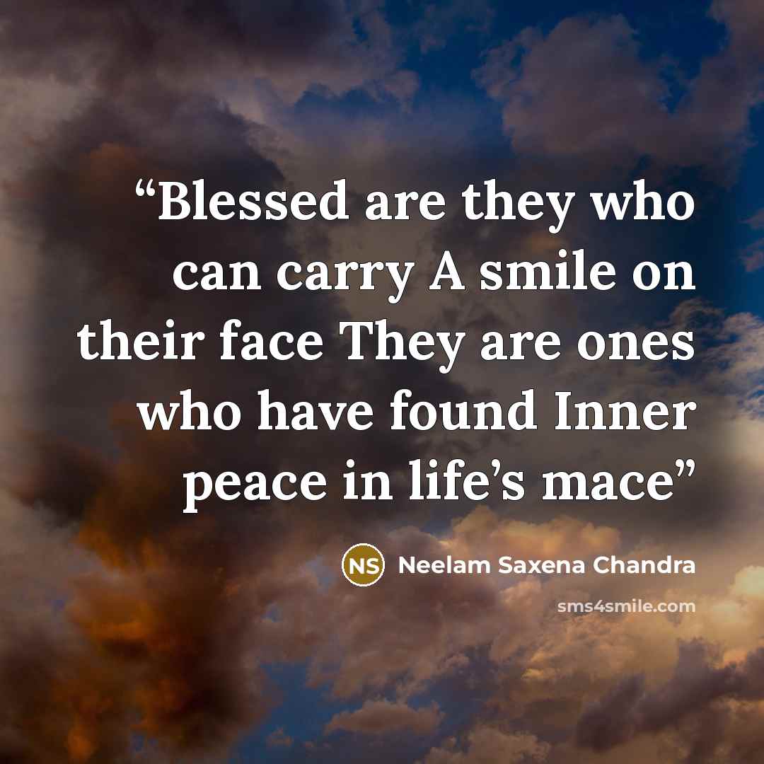 “Blessed are they who can carry A smile on their face They are ones who have found Inner peace in life’s mace” quote by Neelam Saxena Chandra