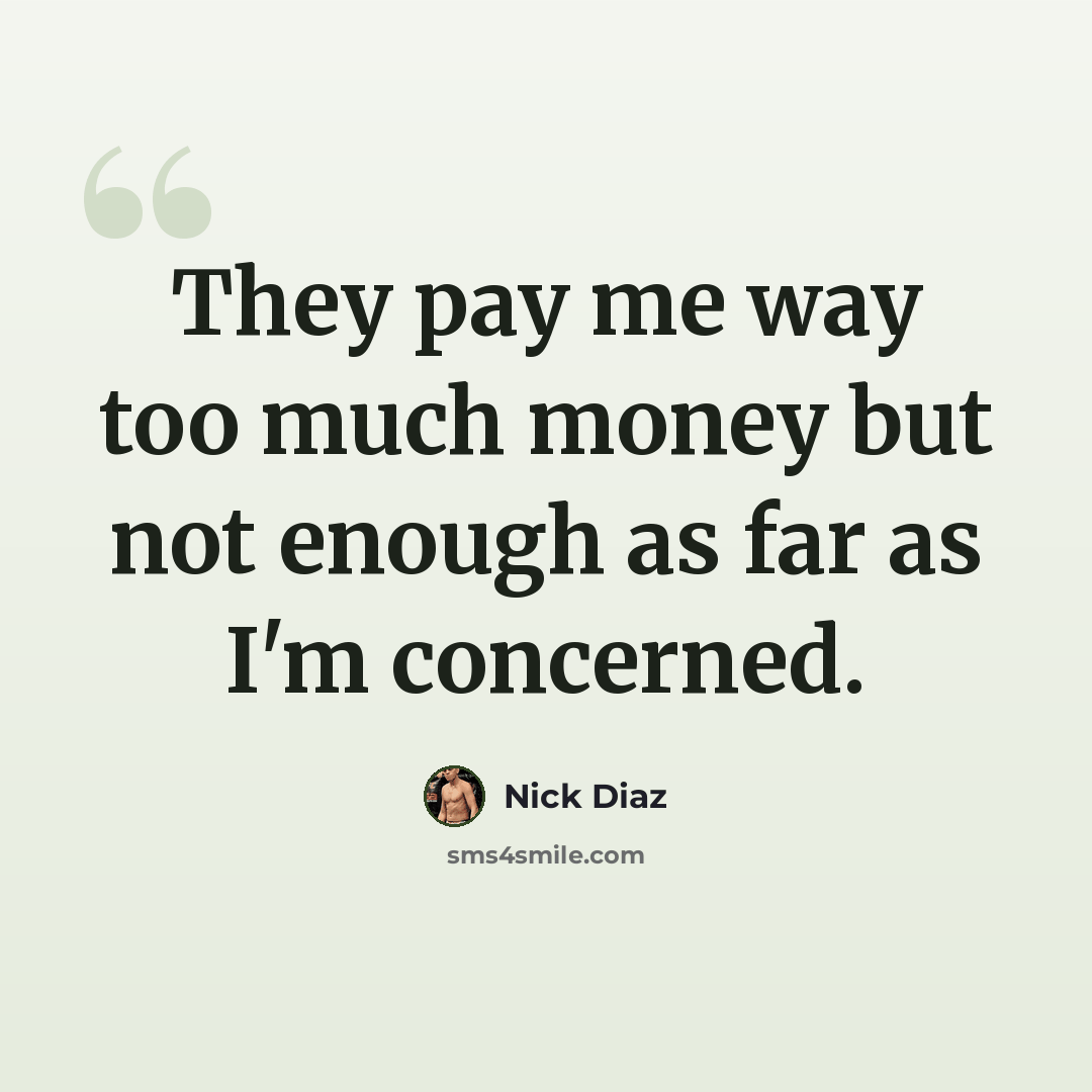 “They pay me way too much money but not enough as far as I'm concerned.” quote by Nick Diaz