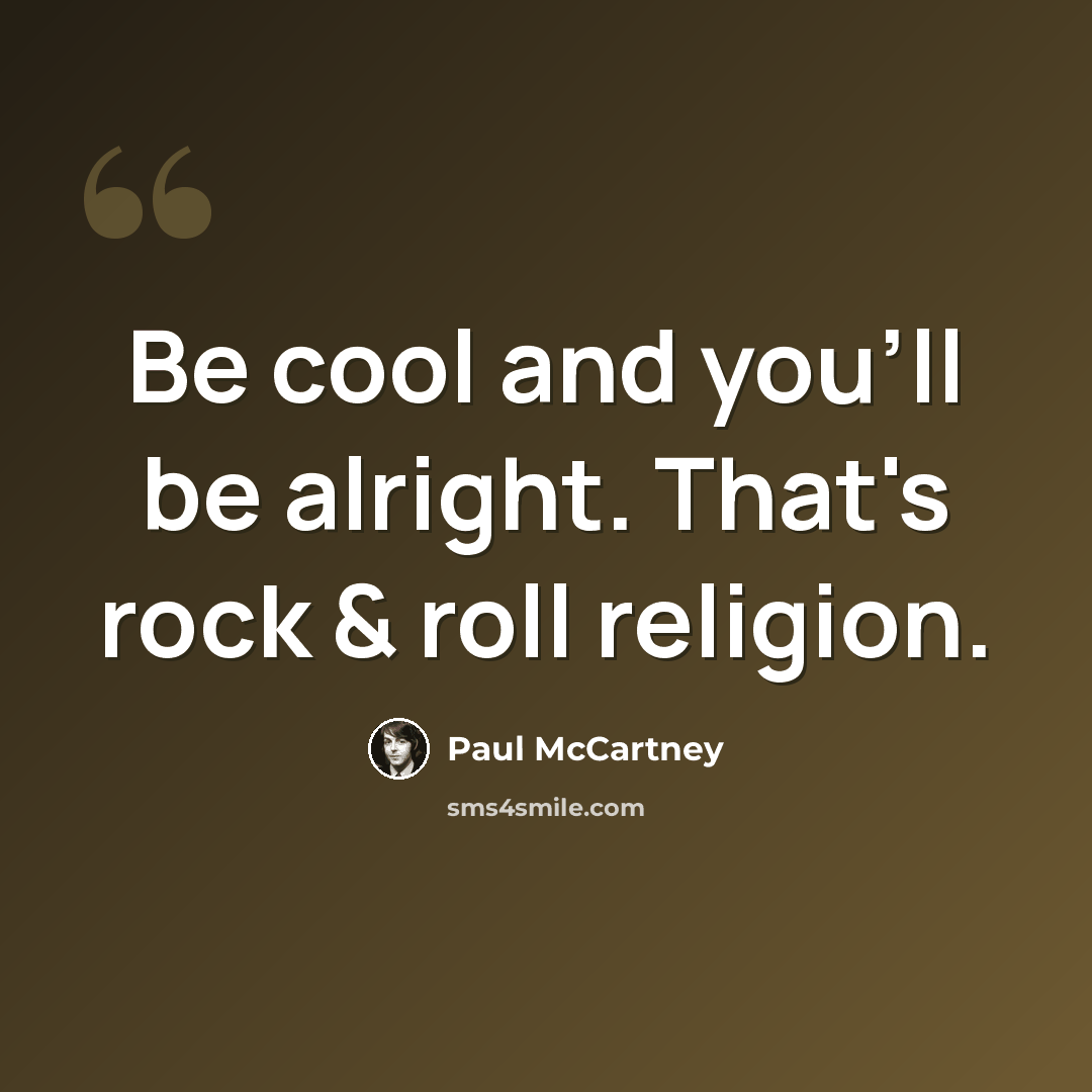 “Be cool and you'll be alright. That's rock & roll religion.” quote by Paul McCartney