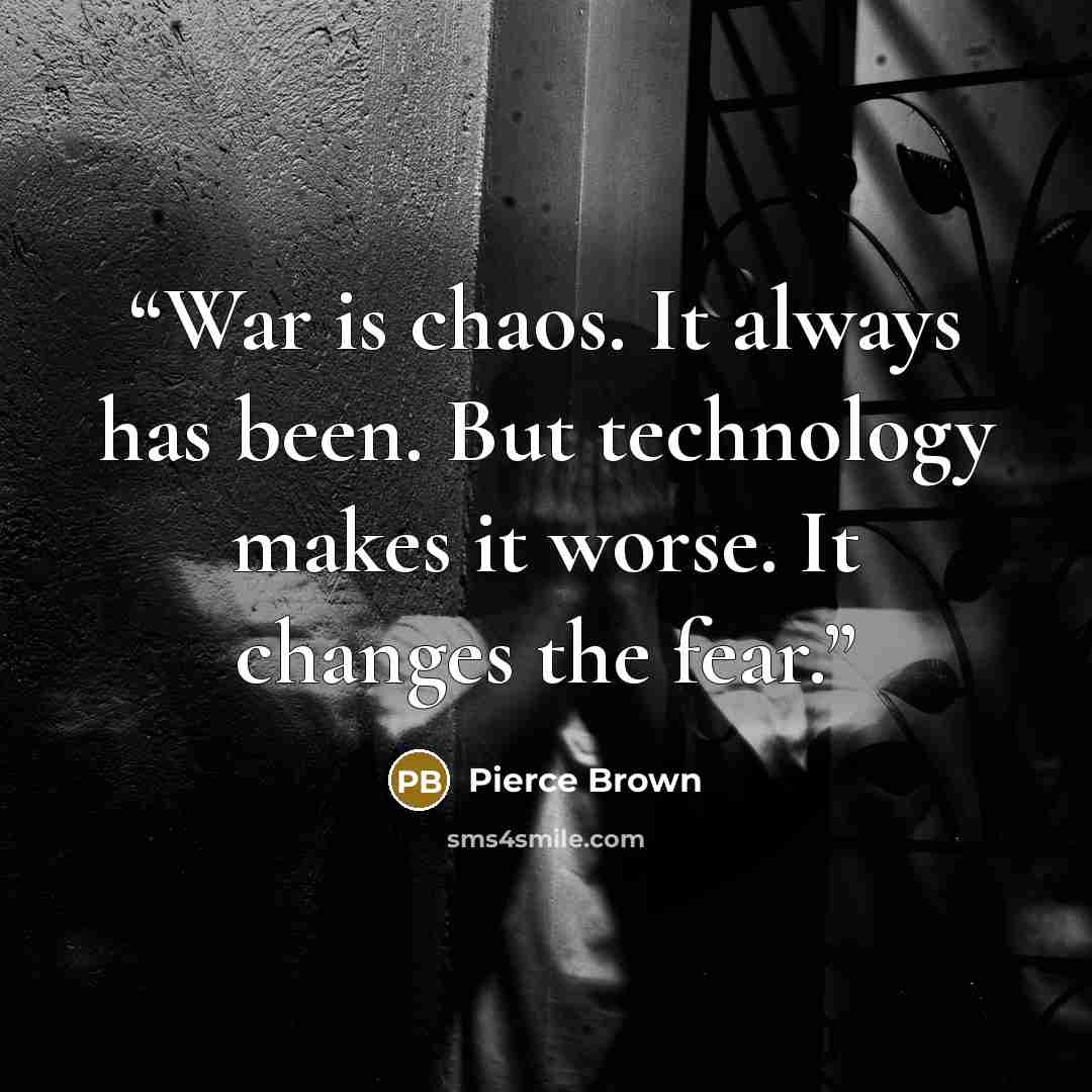 “War is chaos. It always has been. But technology makes it worse. It changes the fear.” quote by Pierce Brown
