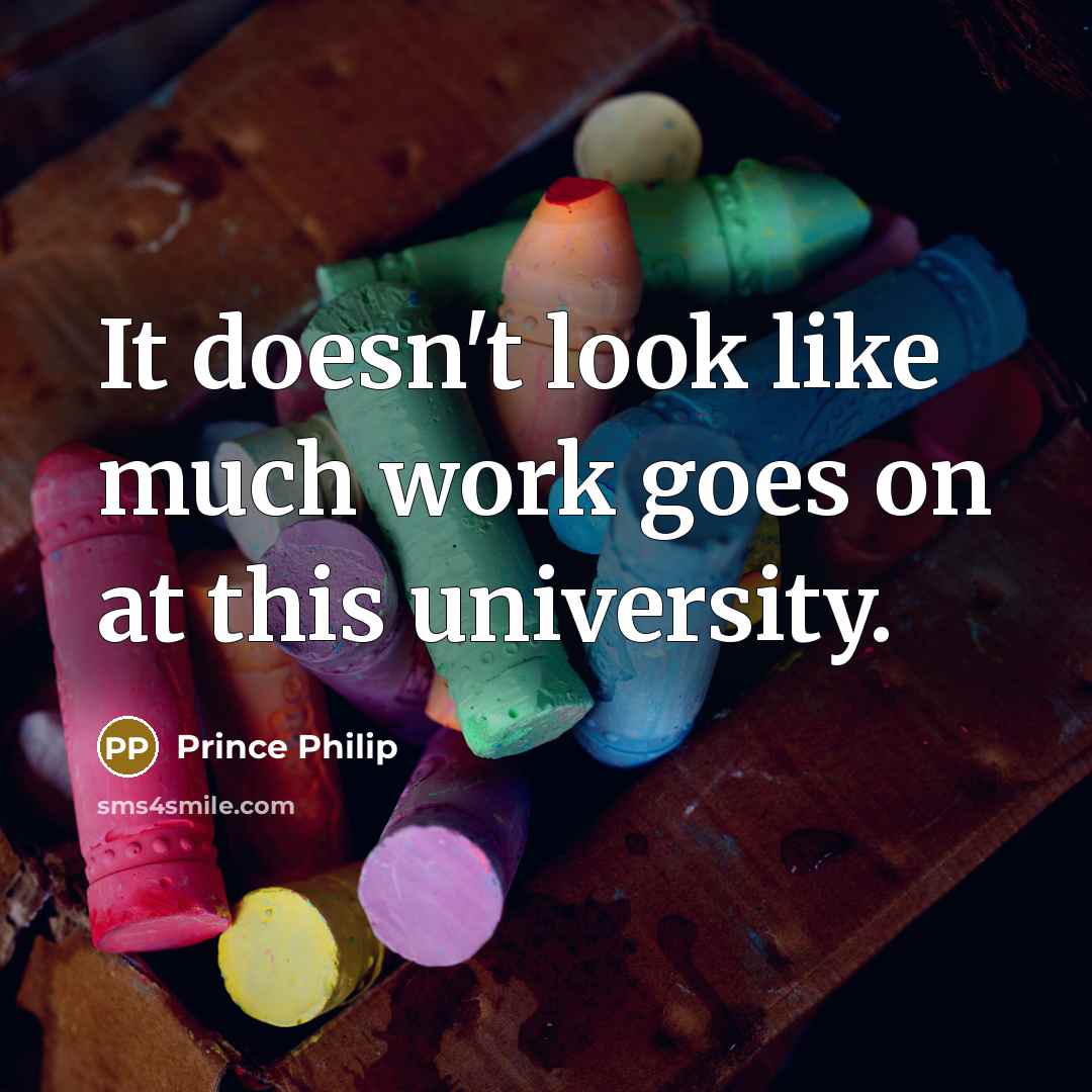 “It doesn't look like much work goes on at this university.” quote by Prince Philip