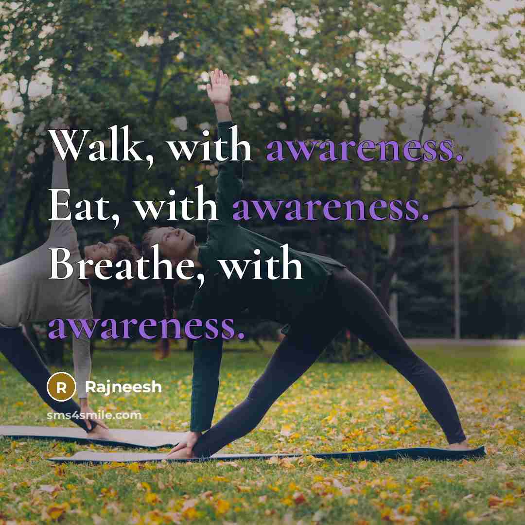 “Walk, with awareness. Eat, with awareness. Breathe, with awareness.” quote by Rajneesh