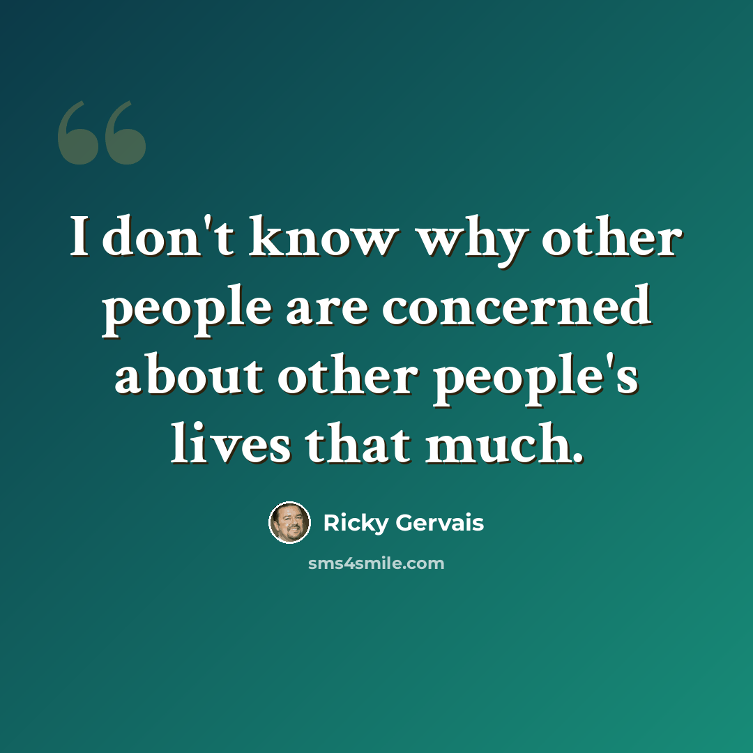 “I don't know why other people are concerned about other people's lives that much.” quote by Ricky Gervais