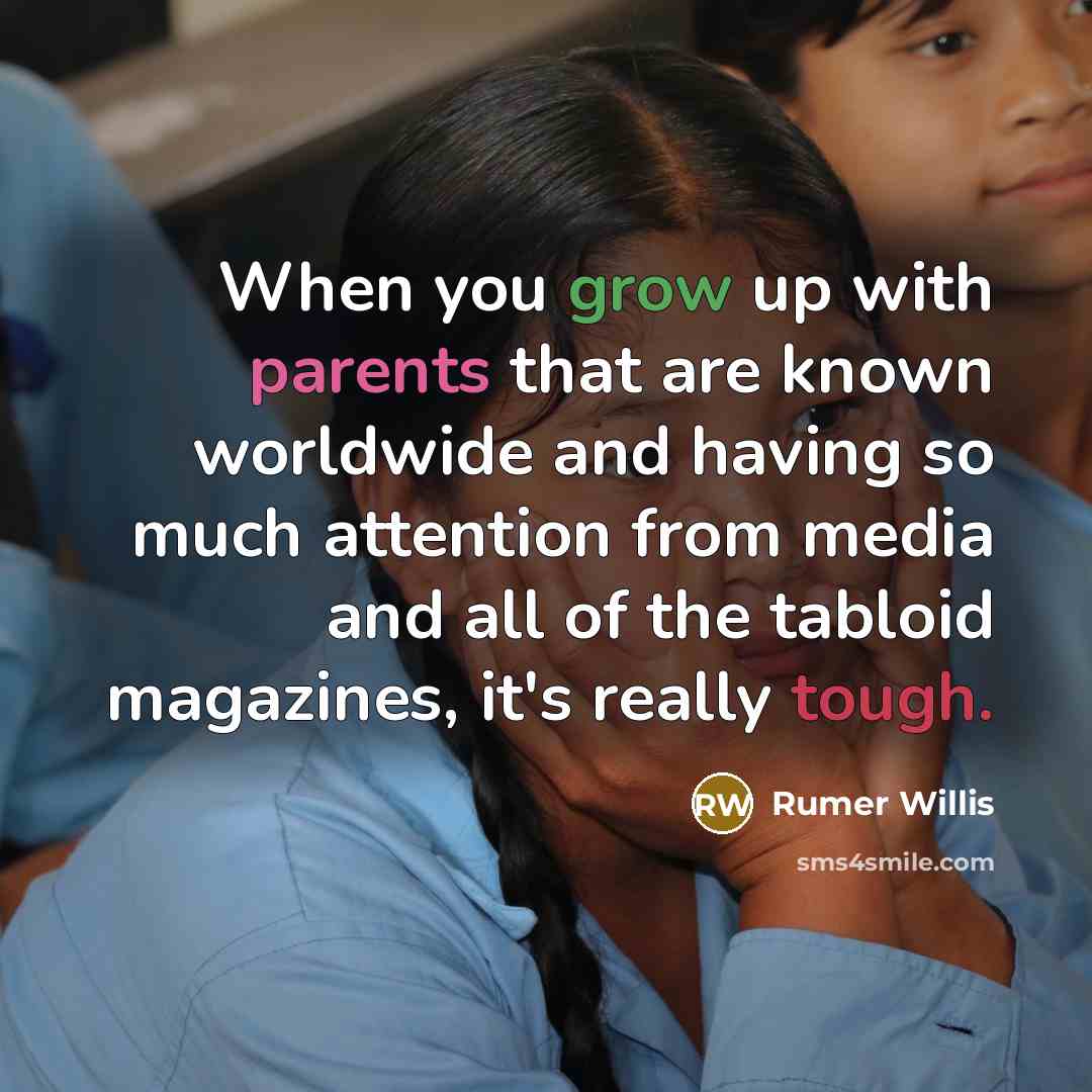 “When you grow up with parents that are known worldwide and having so much attention from media and all of the tabloid magazines, it's really tough.” quote by Rumer Willis