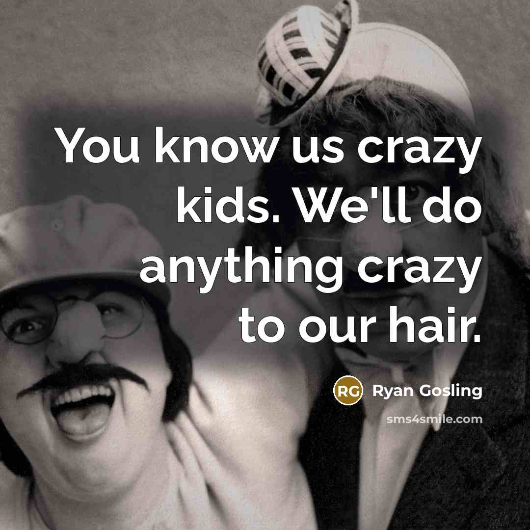 “You know us crazy kids. We'll do anything crazy to our hair.” quote by Ryan Gosling