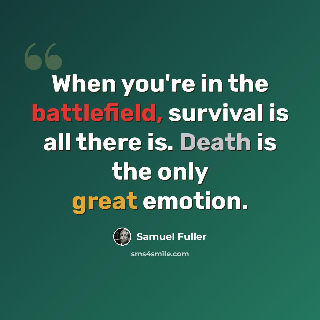 “When you're in the battlefield, survival is all there is. Death is the only great emotion.” quote by Samuel Fuller
