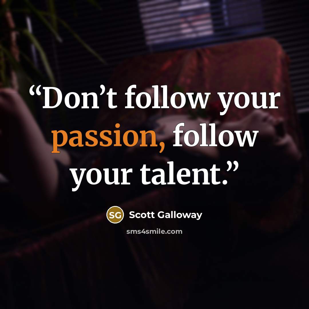 “Don’t follow your passion, follow your talent.” quote by Scott Galloway