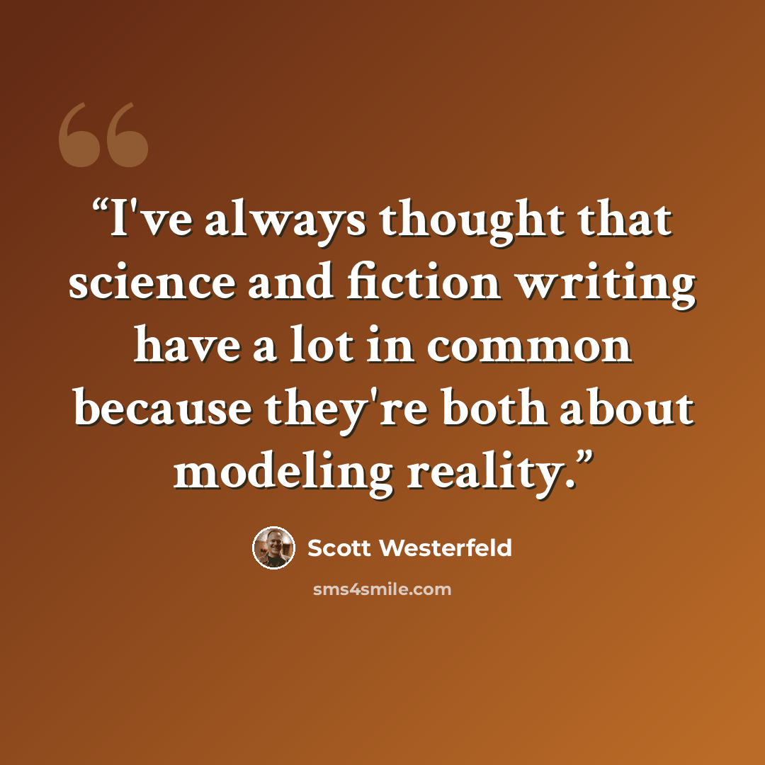 “I've always thought that science and fiction writing have a lot in common because they're both about modeling reality.” quote by Scott Westerfeld