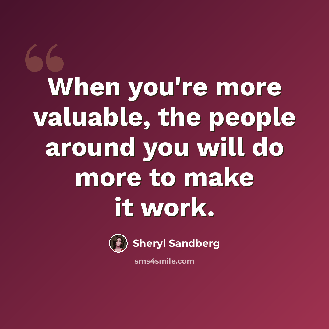 “When you're more valuable, the people around you will do more to make it work.” quote by Sheryl Sandberg