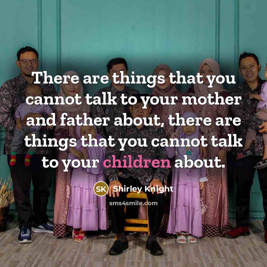 “There are things that you cannot talk to your mother and father about, there are things that you cannot talk to your children about.” quote by Shirley Knight