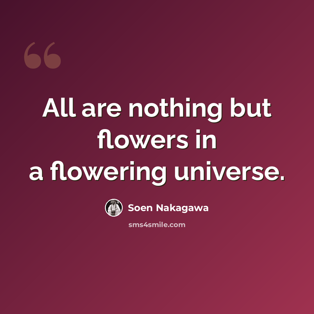 “All are nothing but flowers in a flowering universe.” quote by Soen Nakagawa