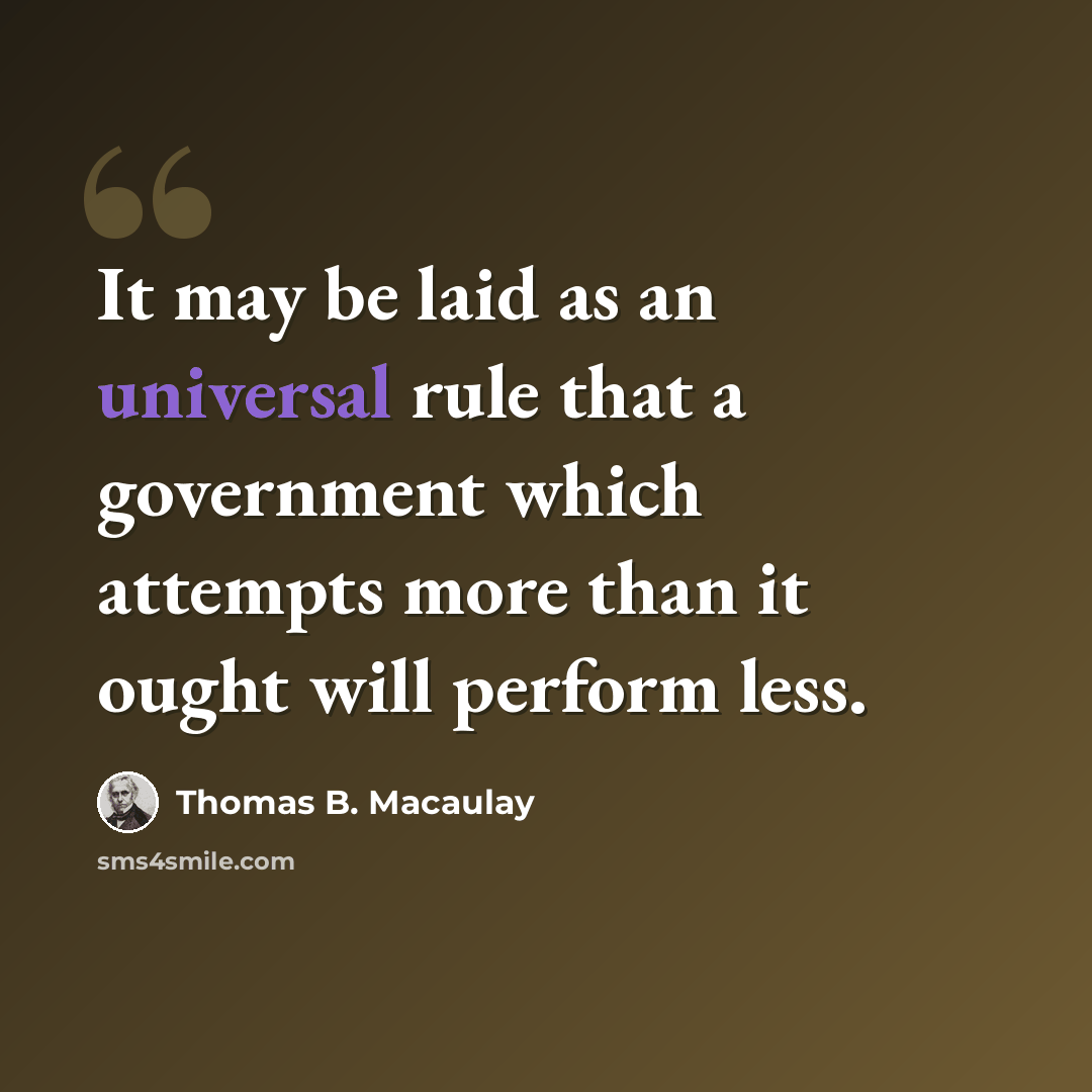 “It may be laid as an universal rule that a government which attempts more than it ought will perform less.” quote by Thomas B. Macaulay
