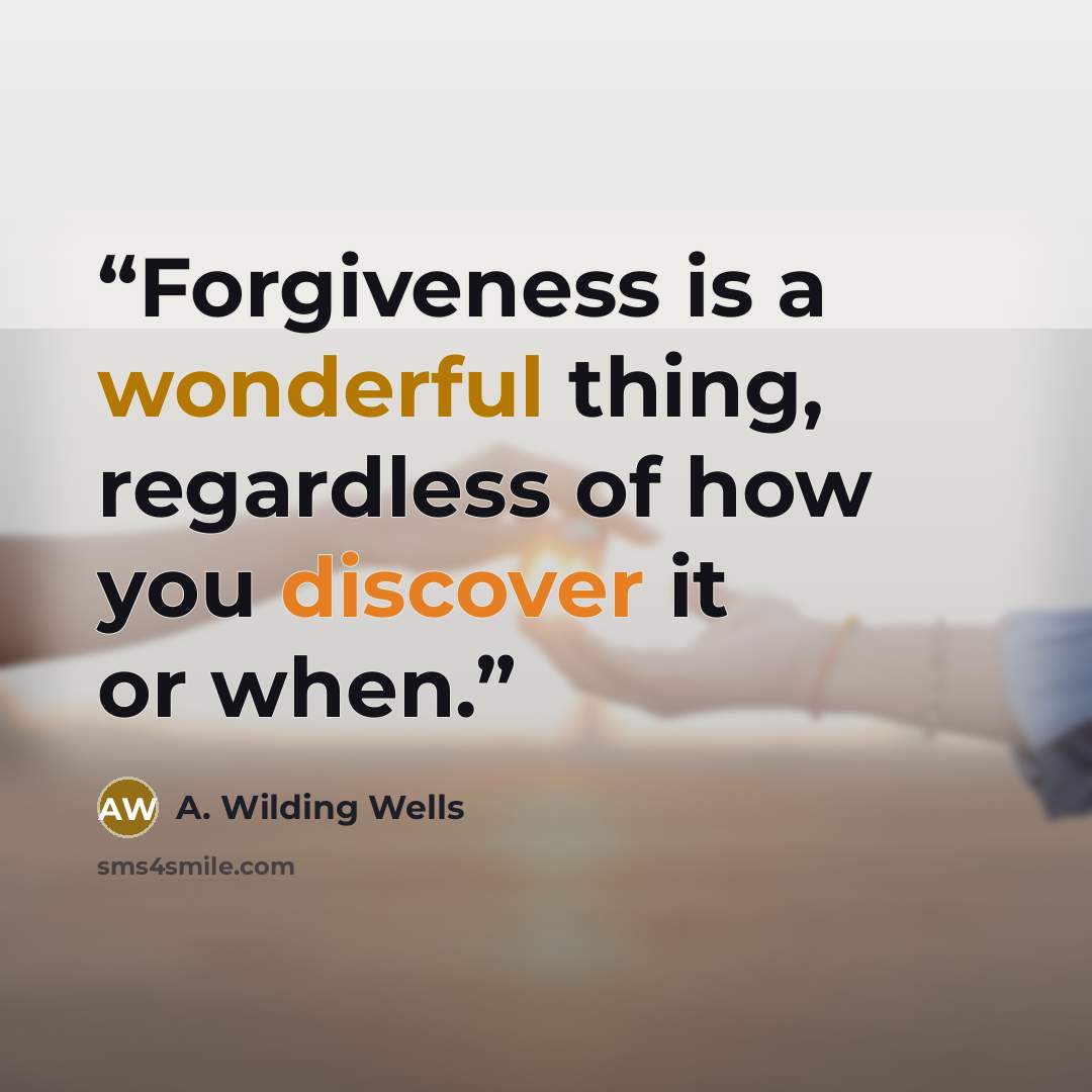 “Forgiveness is a wonderful thing, regardless of how you discover it or when.” quote by A. Wilding Wells