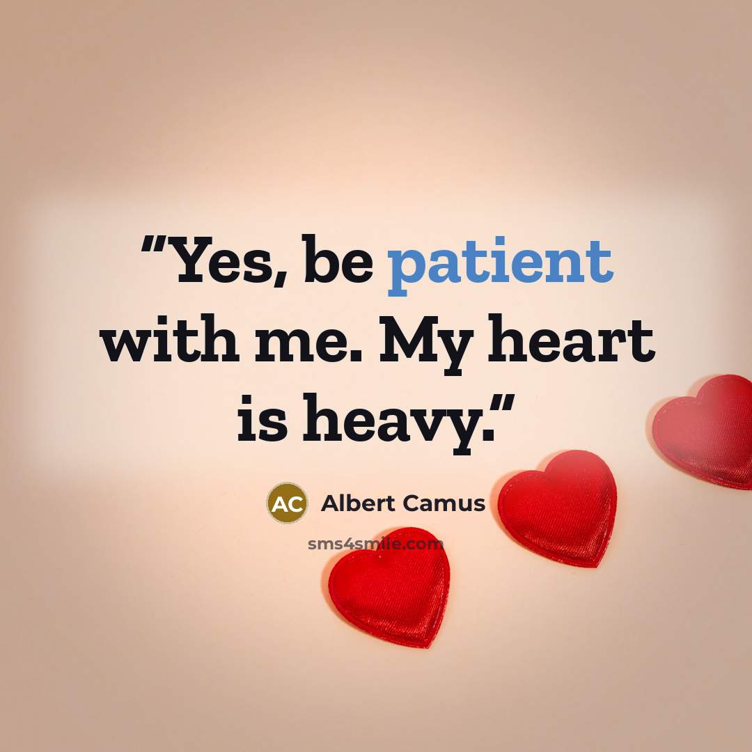 “Yes, be patient with me. My heart is heavy.” quote by Albert Camus