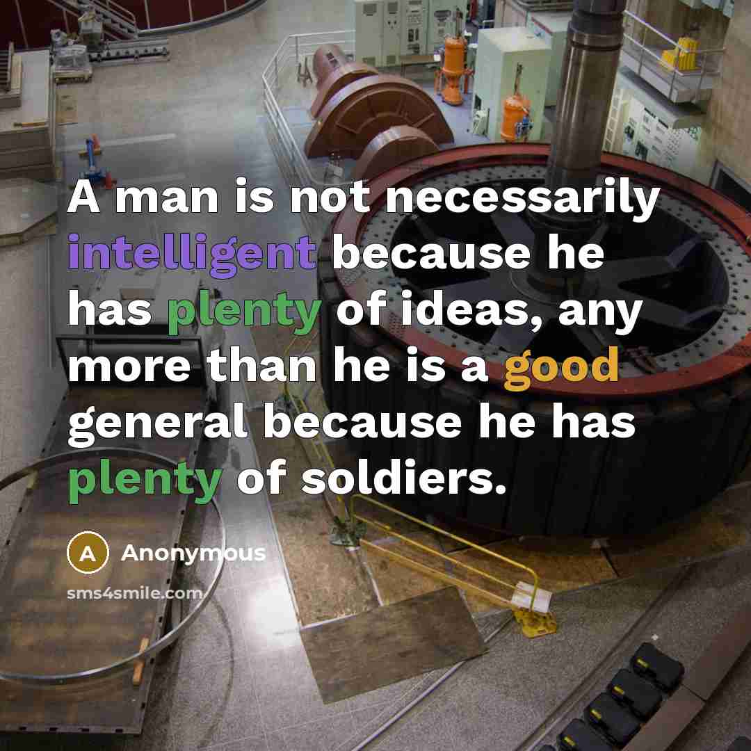 “A man is not necessarily intelligent because he has plenty of ideas, any more than he is a good general because he has plenty of soldiers.” quote by Anonymous