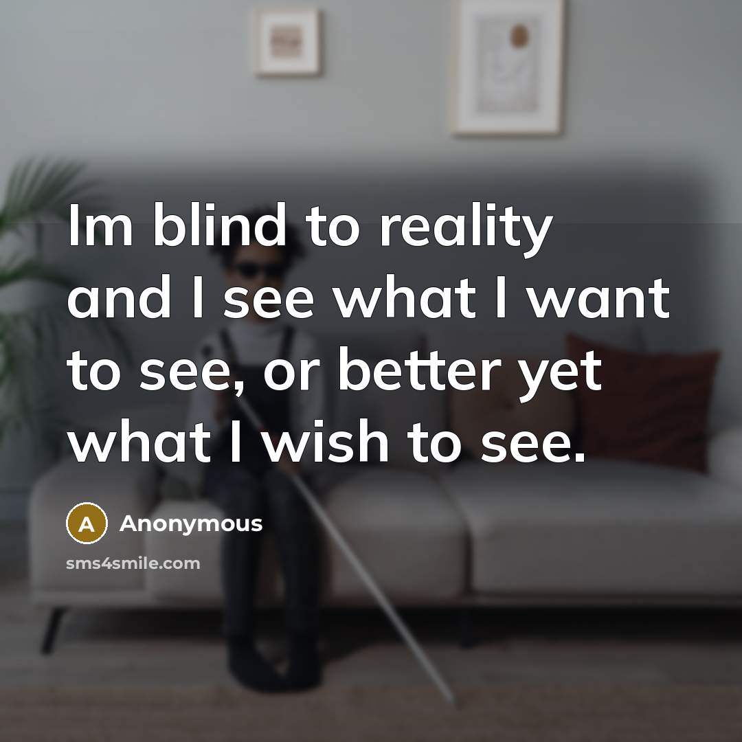 “Im blind to reality and I see what I want to see, or better yet what I wish to see.” quote by Anonymous