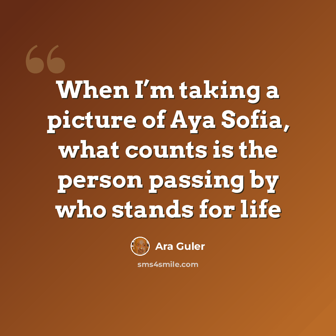 “When I’m taking a picture of Aya Sofia, what counts is the person passing by who stands for life” quote by Ara Guler