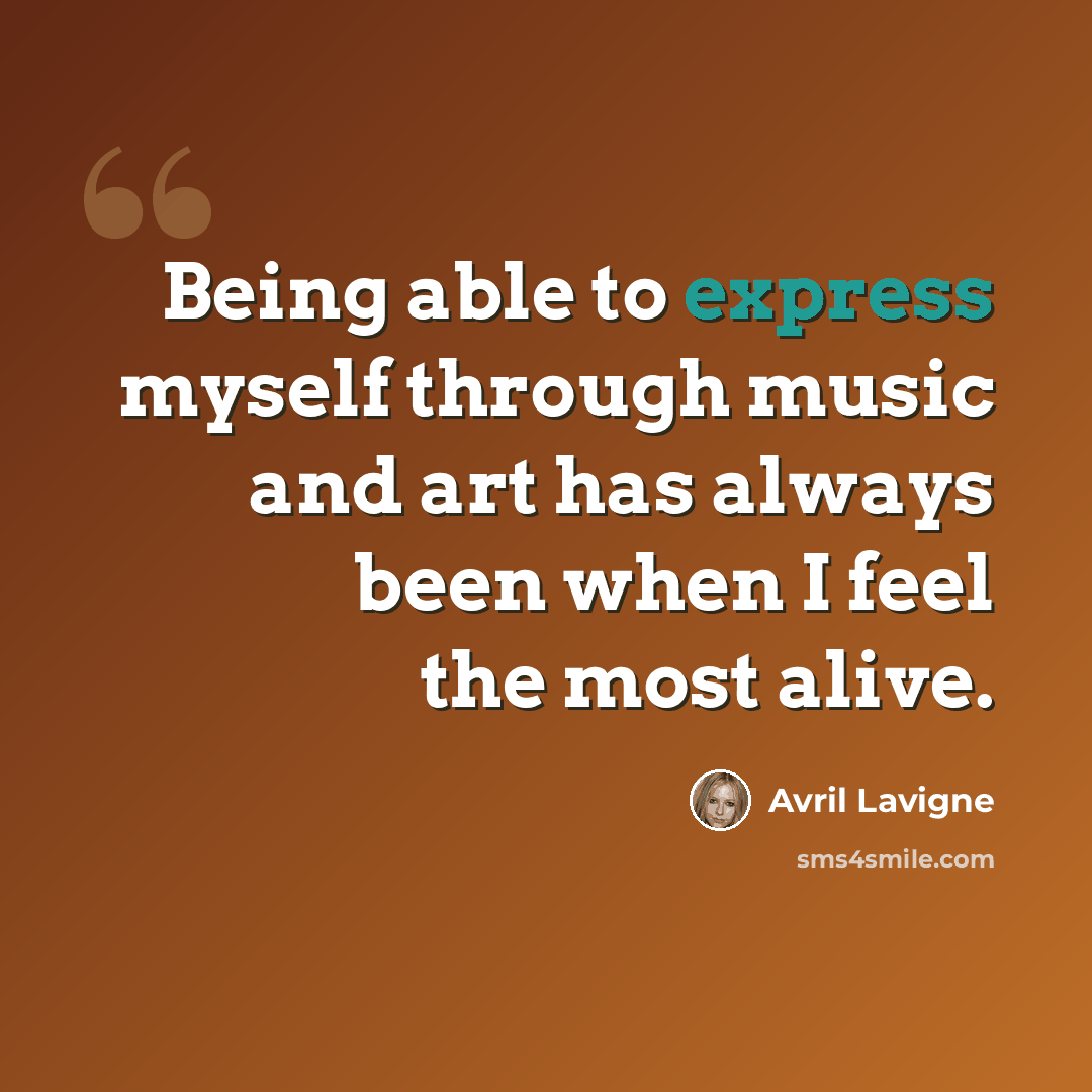 “Being able to express myself through music and art has always been when I feel the most alive.” quote by Avril Lavigne