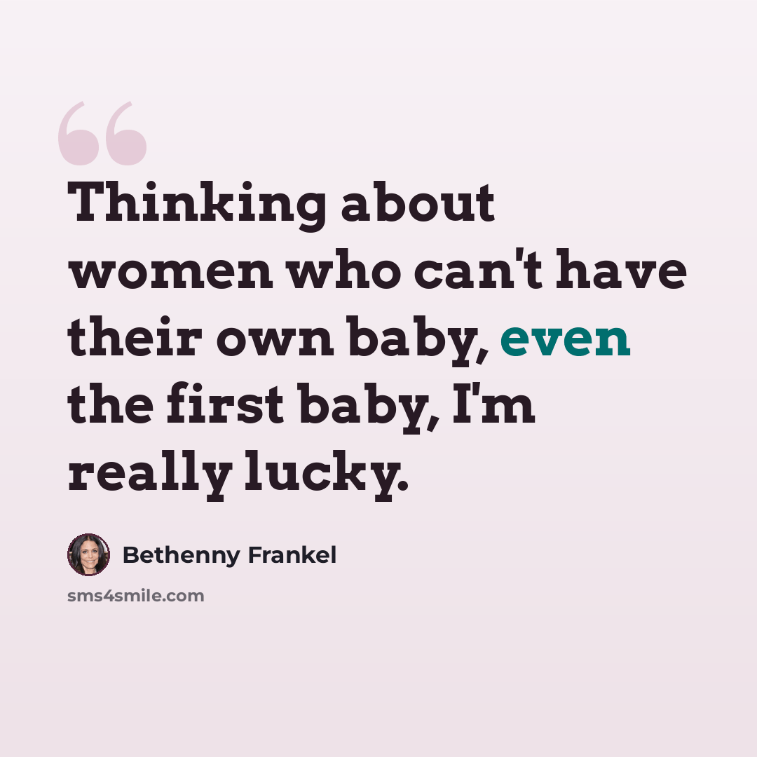 “Thinking about women who can't have their own baby, even the first baby, I'm really lucky.” quote by Bethenny Frankel