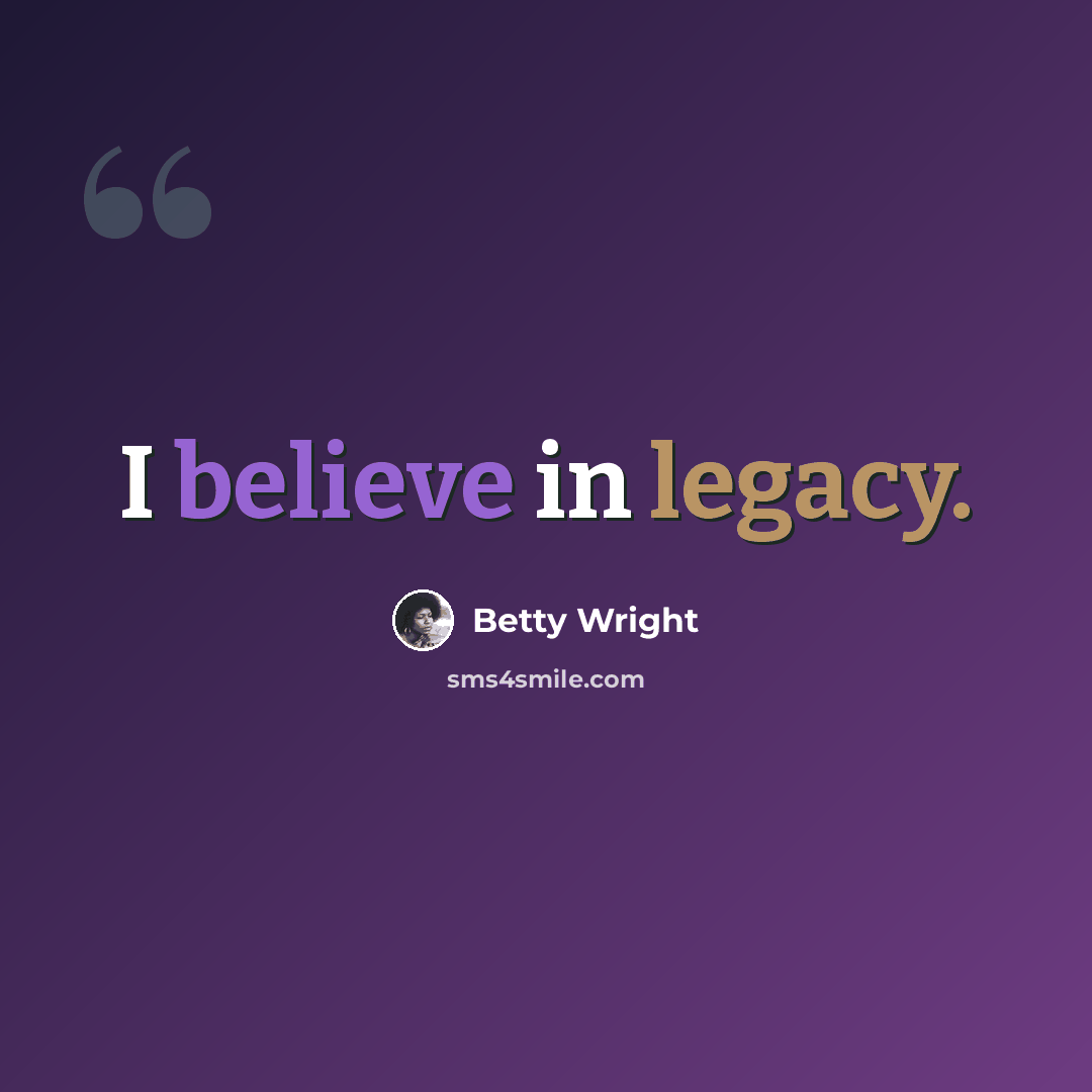 “I believe in legacy.” quote by Betty Wright