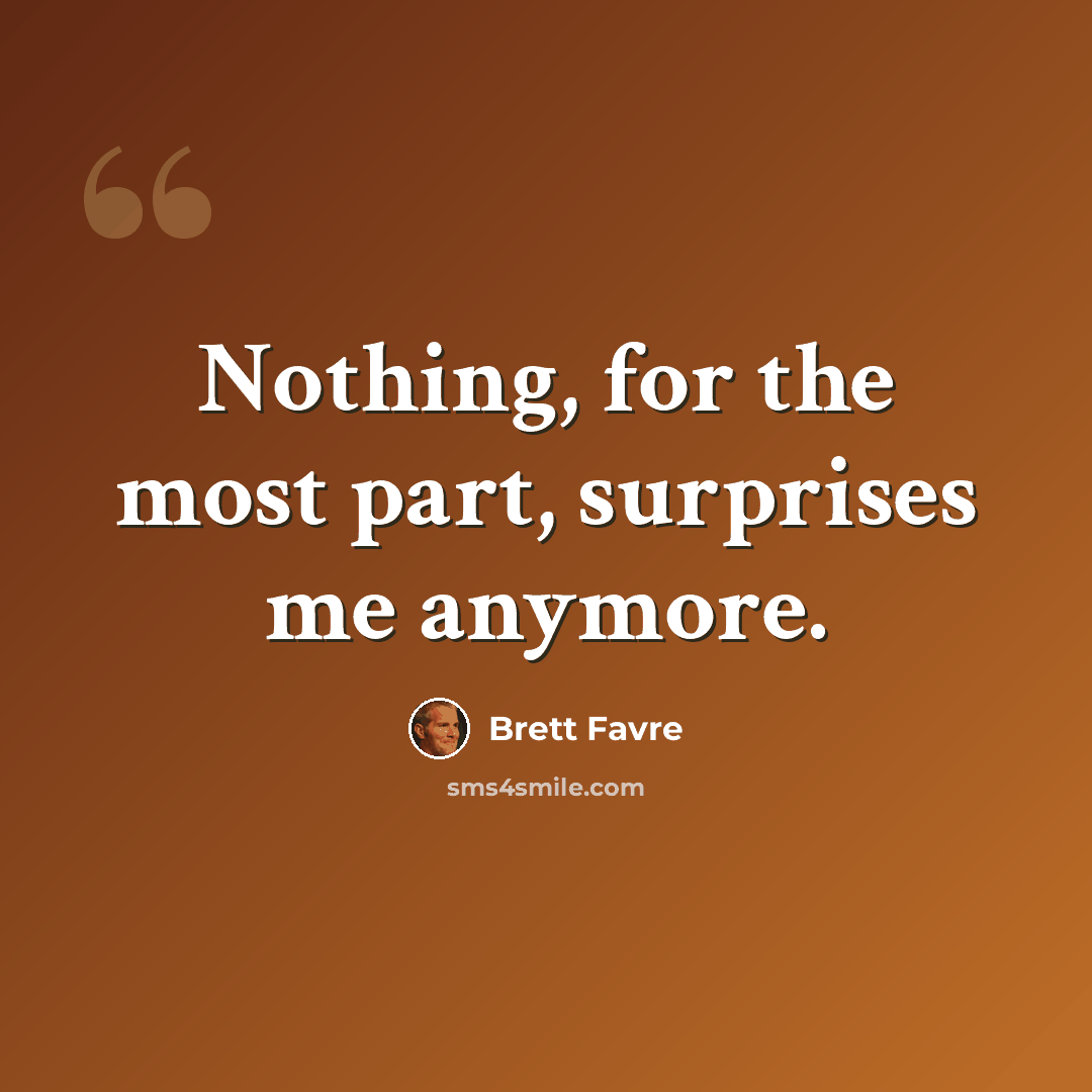 “Nothing, for the most part, surprises me anymore.” quote by Brett Favre