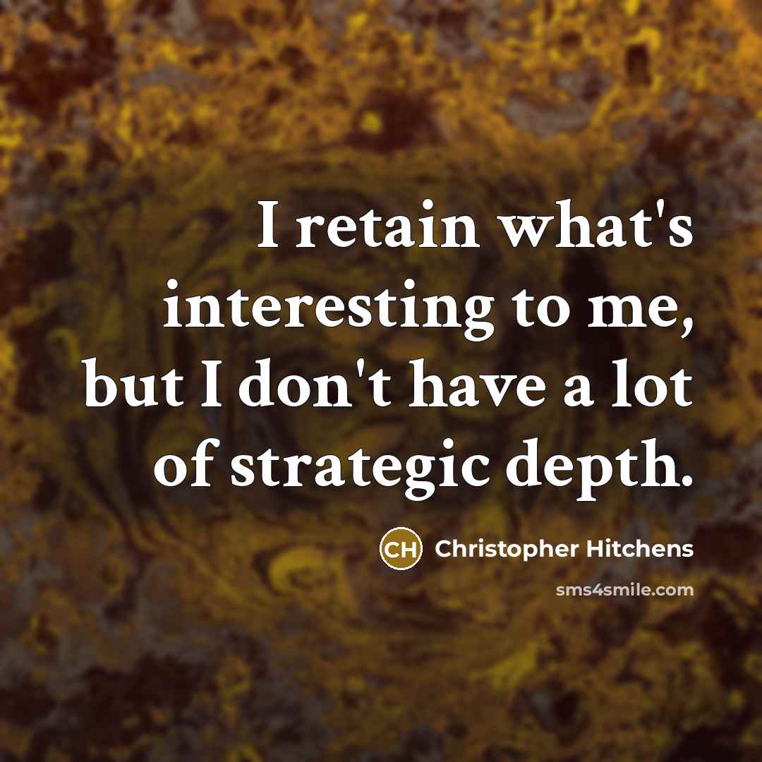 “I retain what's interesting to me, but I don't have a lot of strategic depth.” quote by Christopher Hitchens
