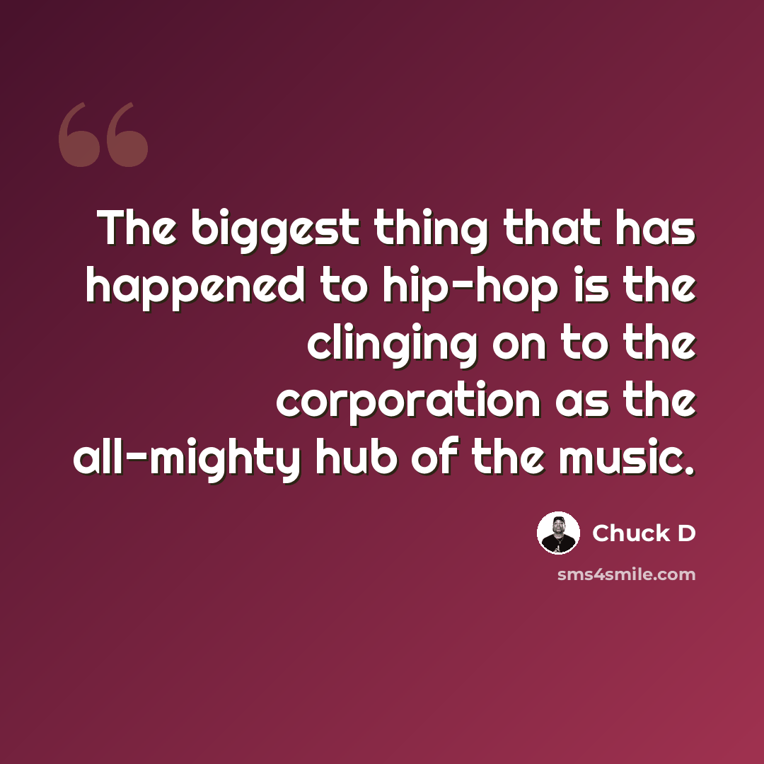“The biggest thing that has happened to hip-hop is the clinging on to the corporation as the all-mighty hub of the music.” quote by Chuck D