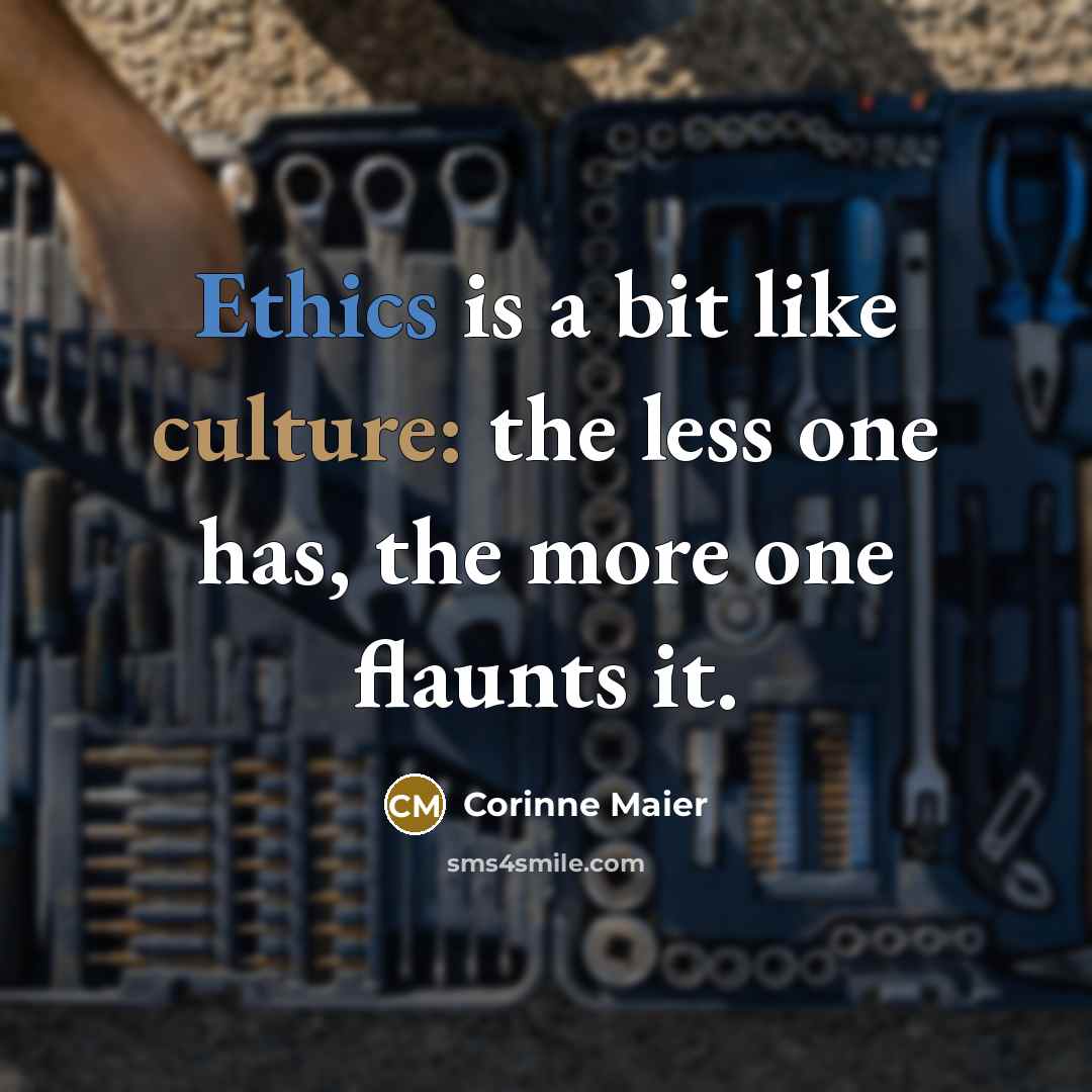 “Ethics is a bit like culture: the less one has, the more one flaunts it.” quote by Corinne Maier