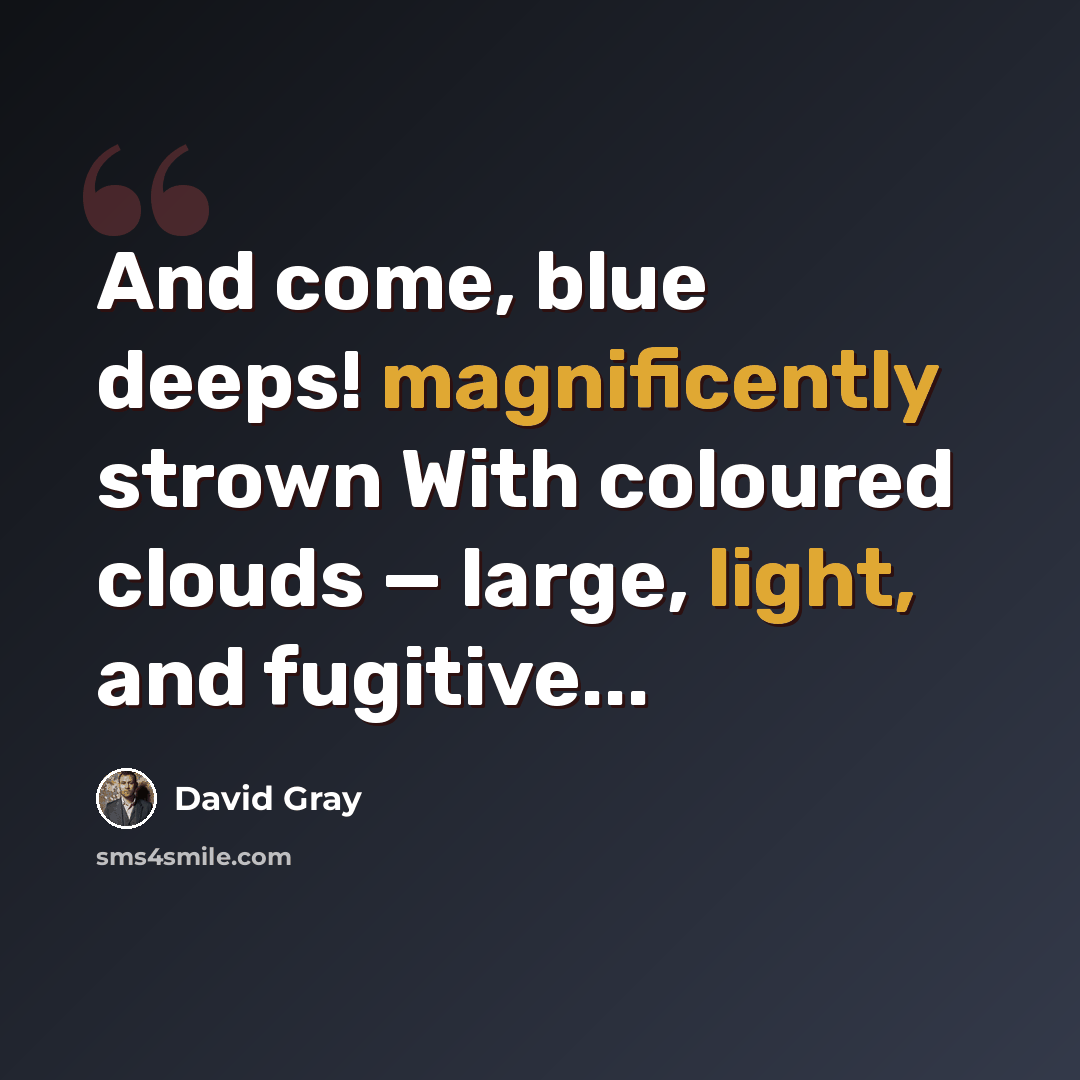 “And come, blue deeps! magnificently strown With coloured clouds — large, light, and fugitive...” quote by David Gray