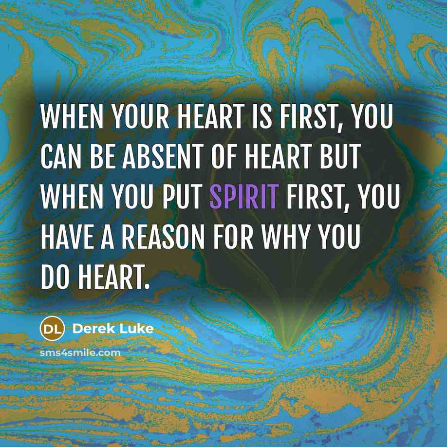 “When your heart is first, you can be absent of heart but when you put spirit first, you have a reason for why you do heart.” quote by Derek Luke