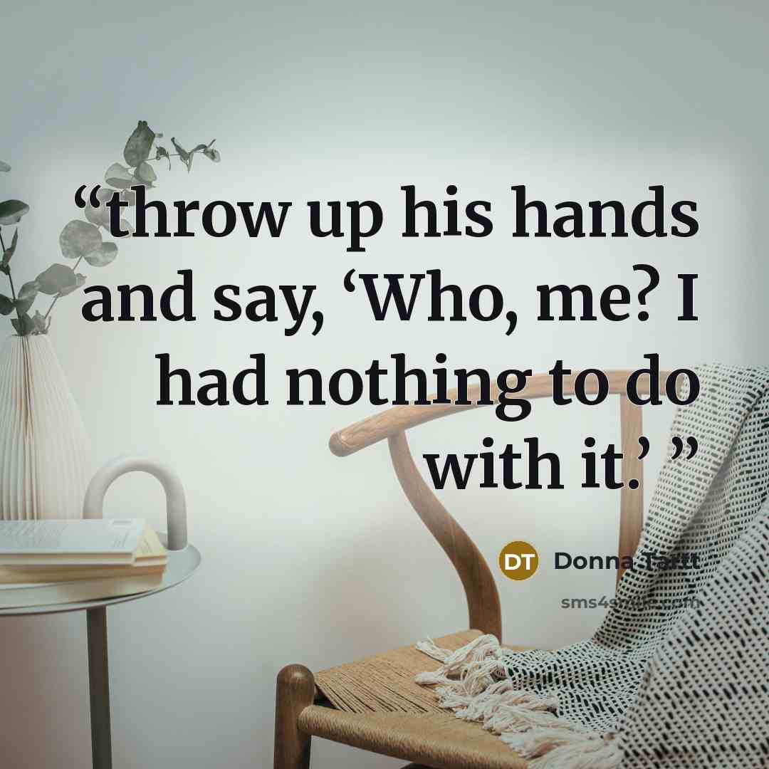 “throw up his hands and say, ‘Who, me? I had nothing to do with it.’” quote by Donna Tartt