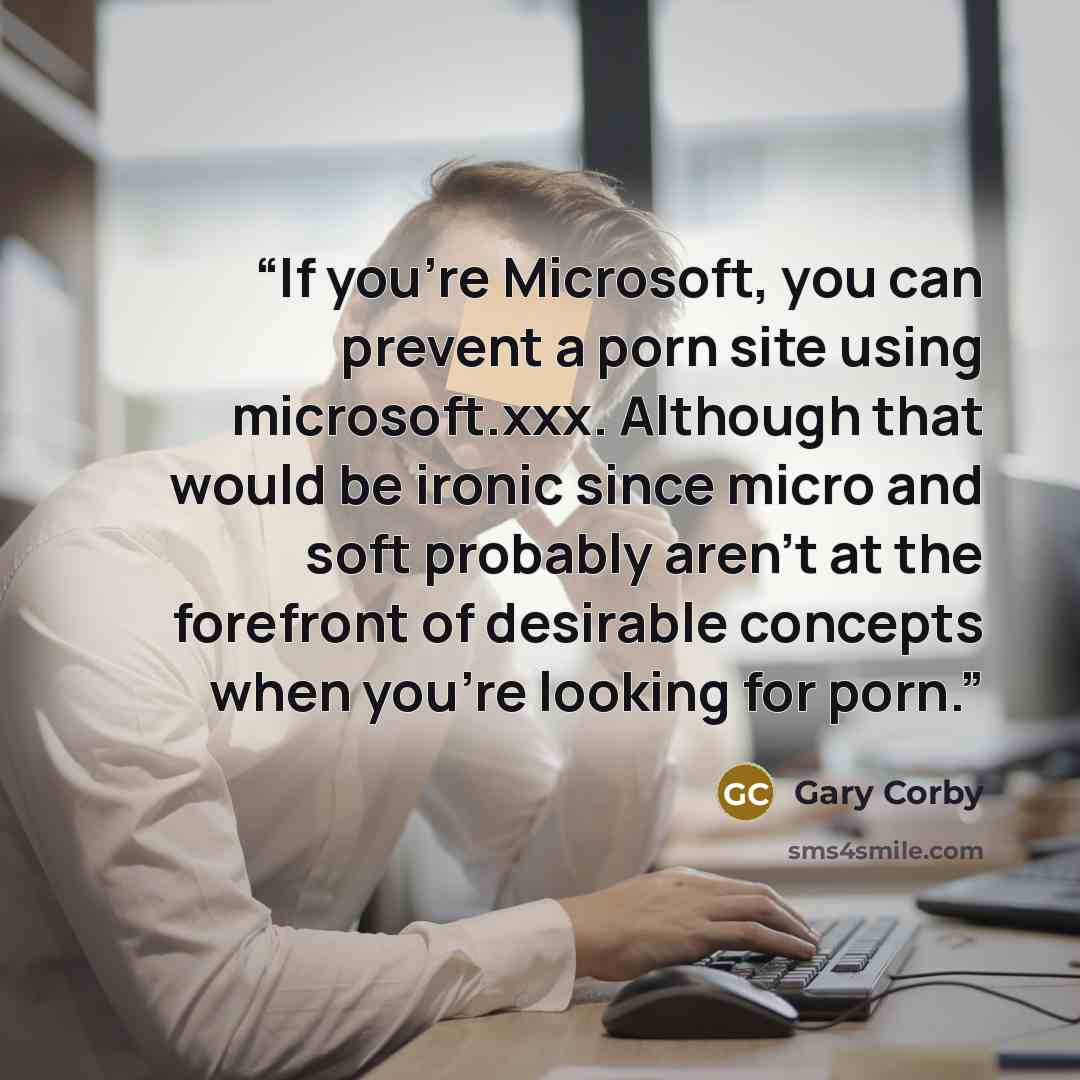 “If you're Microsoft, you can prevent a porn site using microsoft.xxx. Although that would be ironic since micro and soft probably aren't at the forefront of desirable concepts when you're looking for porn.” quote by Gary Corby