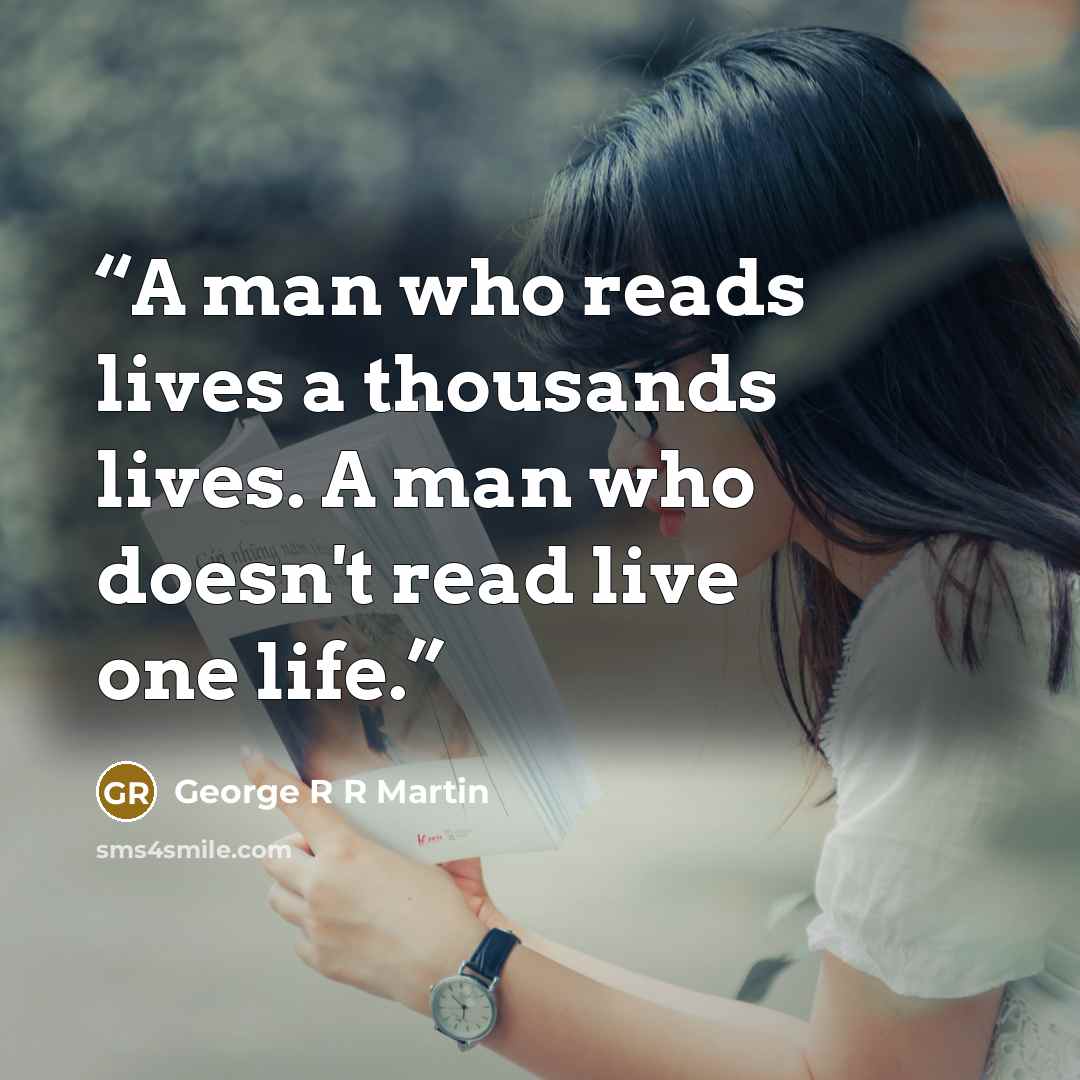 “A man who reads lives a thousands lives. A man who doesn't read live one life.” quote by George r r martin