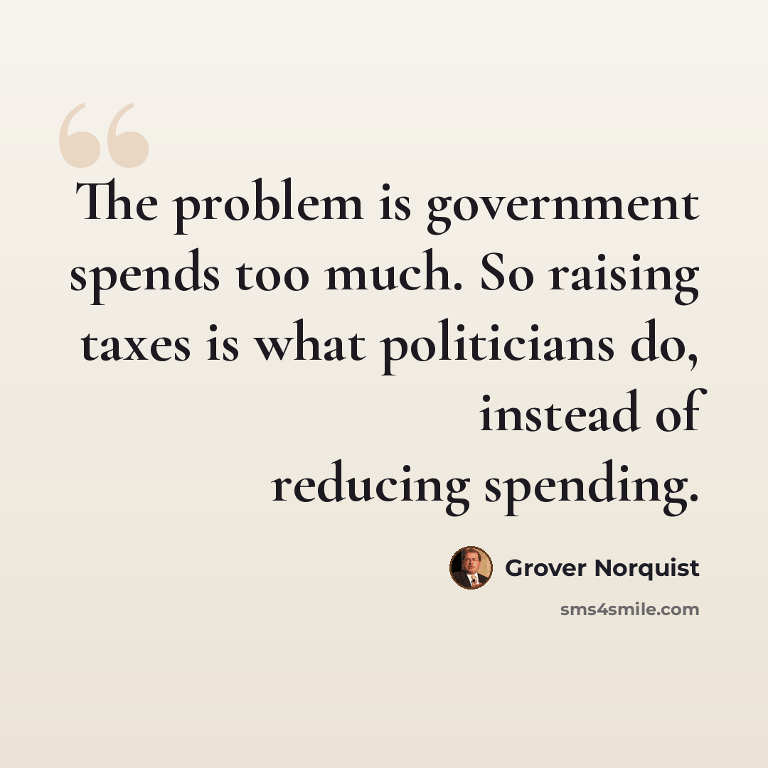 “The problem is government spends too much. So raising taxes is what politicians do, instead of reducing spending.” quote by Grover Norquist