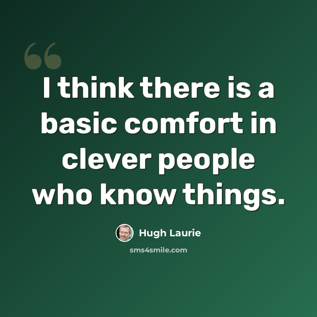 “I think there is a basic comfort in clever people who know things.” quote by Hugh Laurie