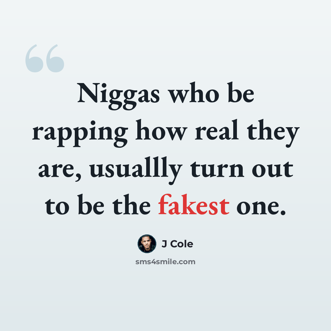 “Niggas who be rapping how real they are, usuallly turn out to be the fakest one.” quote by J Cole
