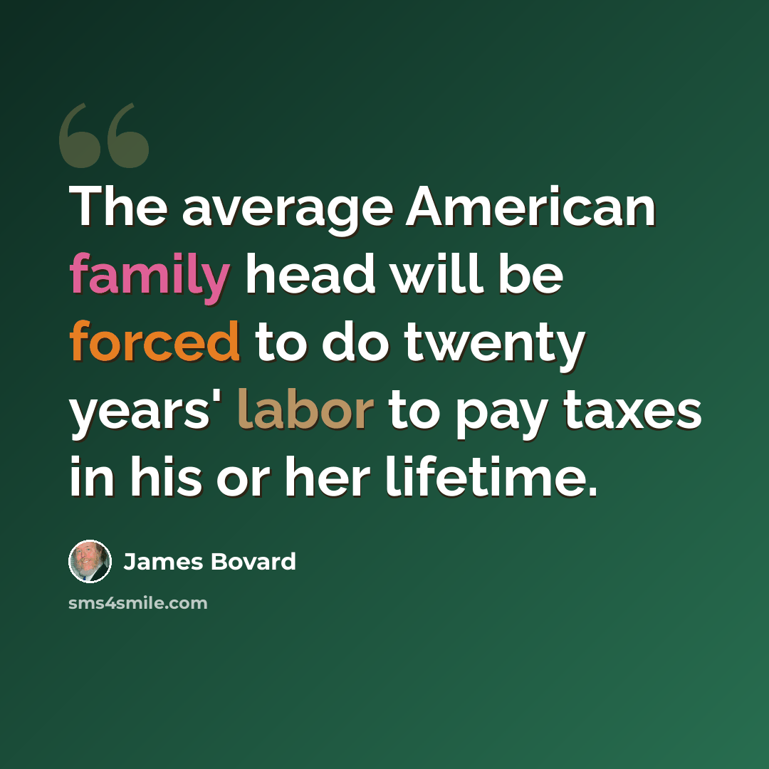 “The average American family head will be forced to do twenty years' labor to pay taxes in his or her lifetime.” quote by James Bovard