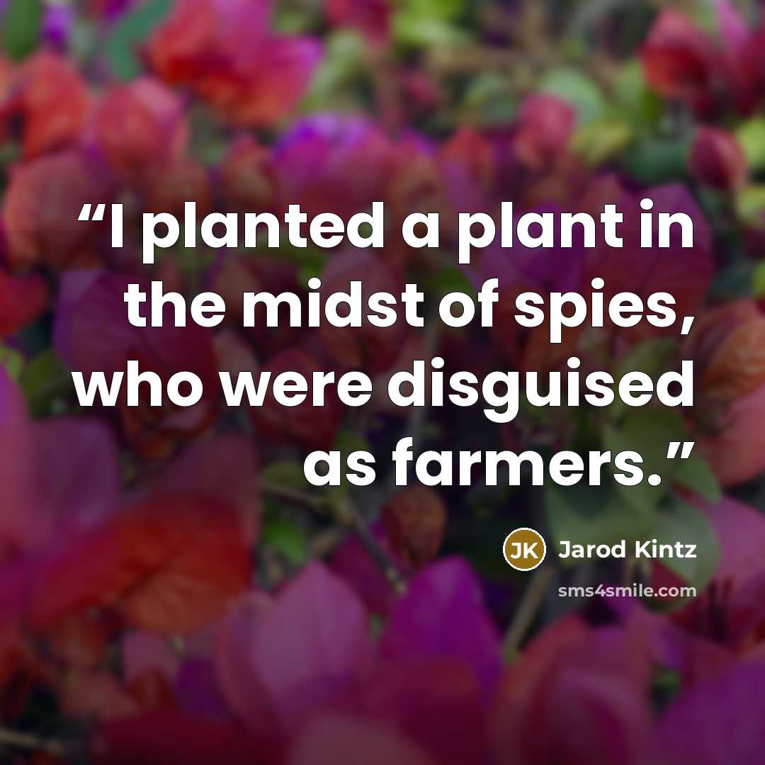 “I planted a plant in the midst of spies, who were disguised as farmers.” quote by Jarod Kintz