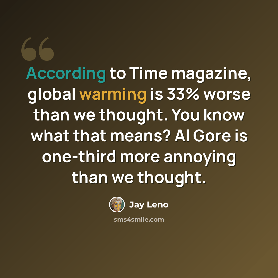 “According to Time magazine, global warming is 33% worse than we thought. You know what that means? Al Gore is one-third more annoying than we thought.” quote by Jay Leno