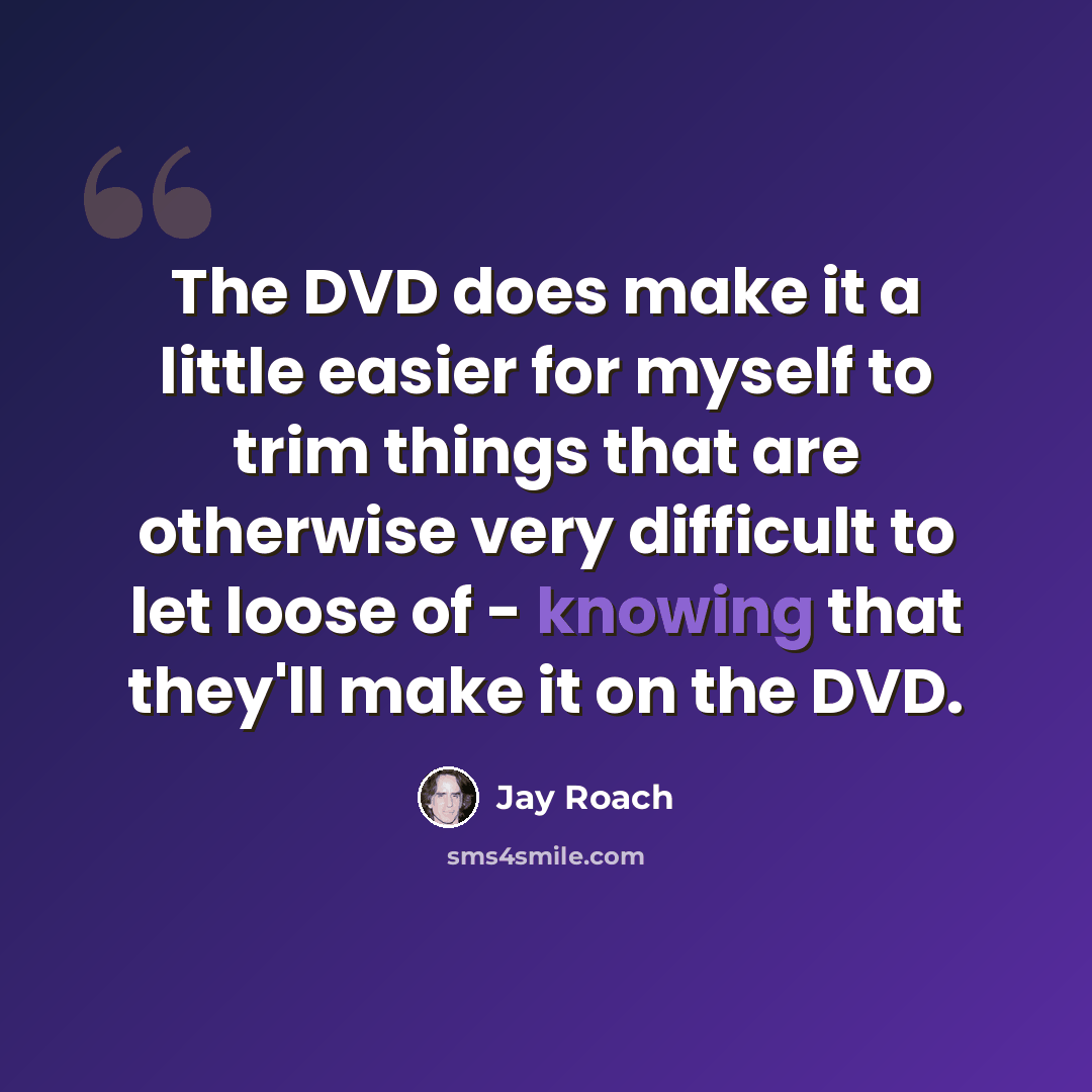 “The DVD does make it a little easier for myself to trim things that are otherwise very difficult to let loose of - knowing that they'll make it on the DVD.” quote by Jay Roach