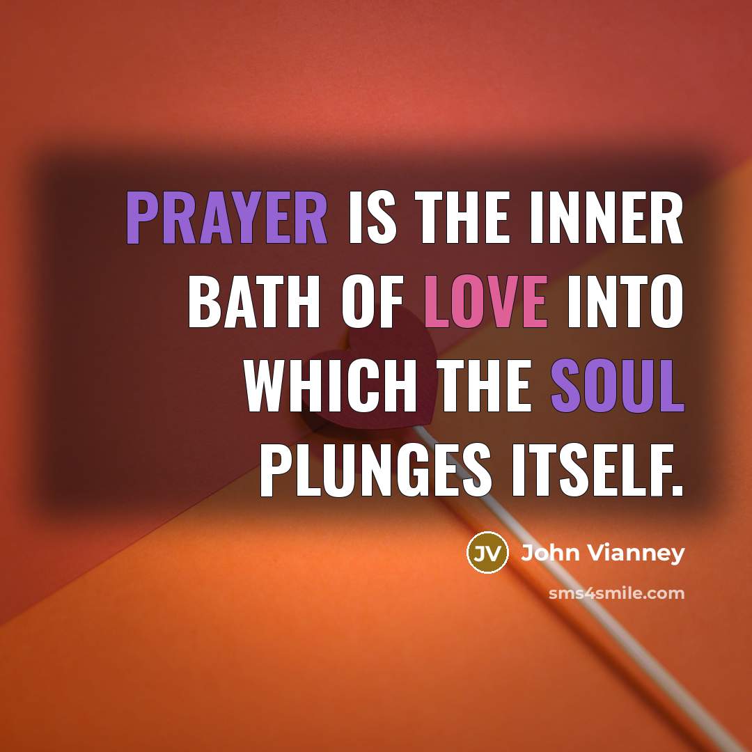 “Prayer is the inner bath of love into which the soul plunges itself.” quote by John Vianney