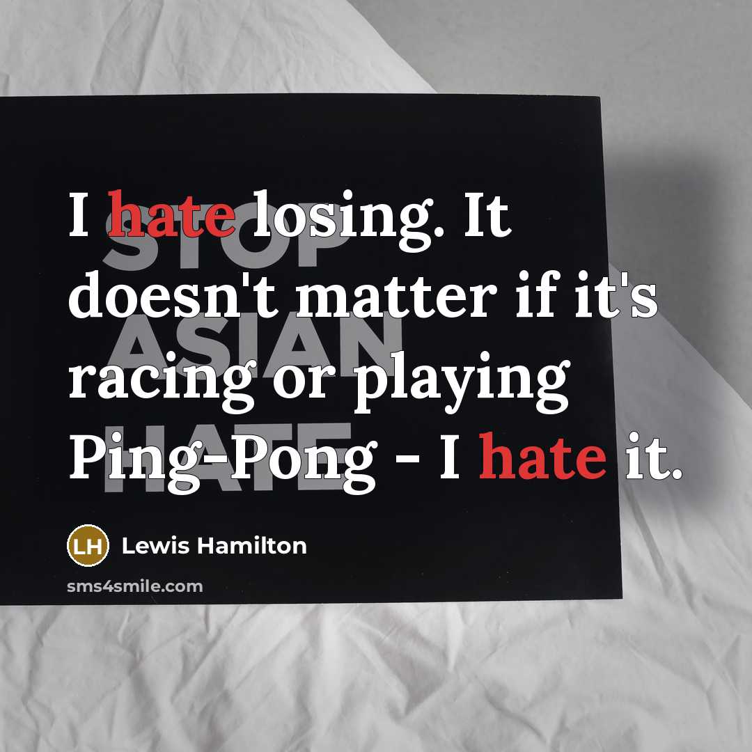 “I hate losing. It doesn't matter if it's racing or playing Ping-Pong - I hate it.” quote by Lewis Hamilton