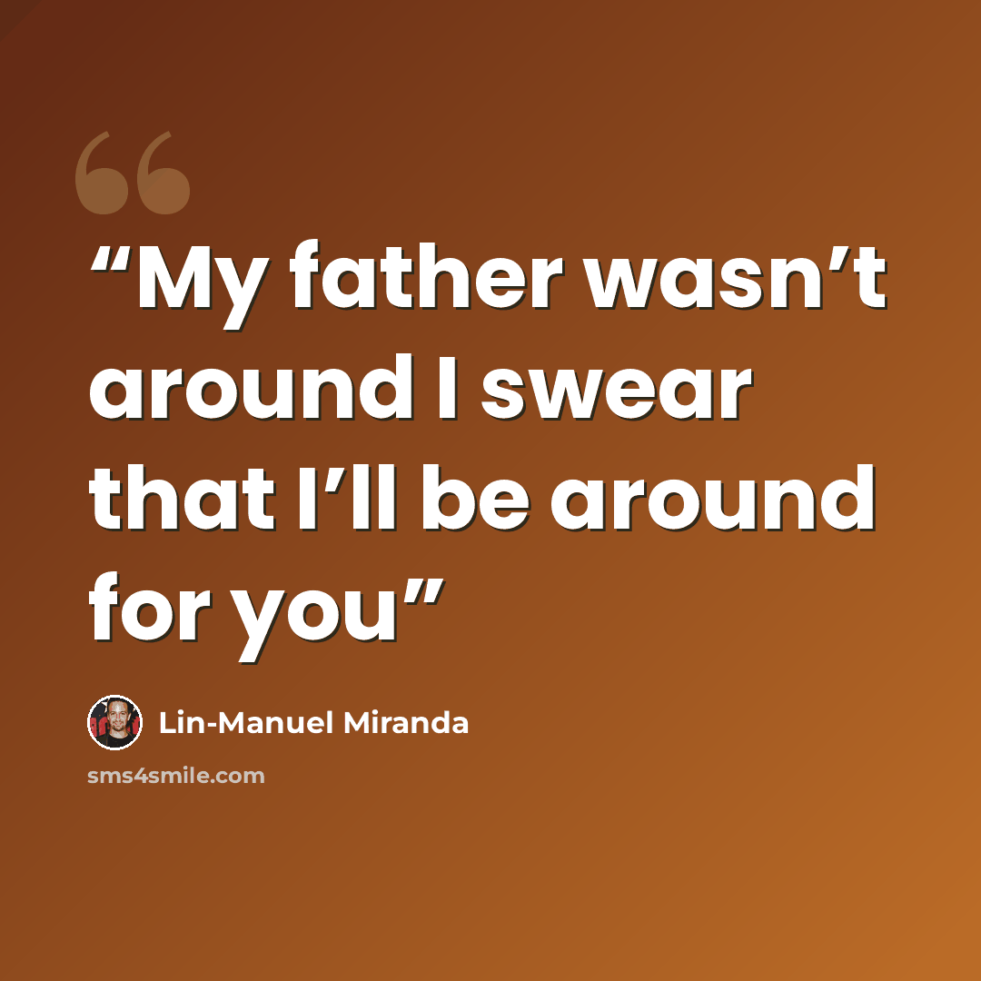 “My father wasn’t around I swear that I’ll be around for you” quote by Lin-Manuel Miranda