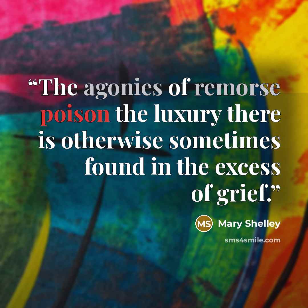 “The agonies of remorse poison the luxury there is otherwise sometimes found in the excess of grief.” quote by Mary Shelley