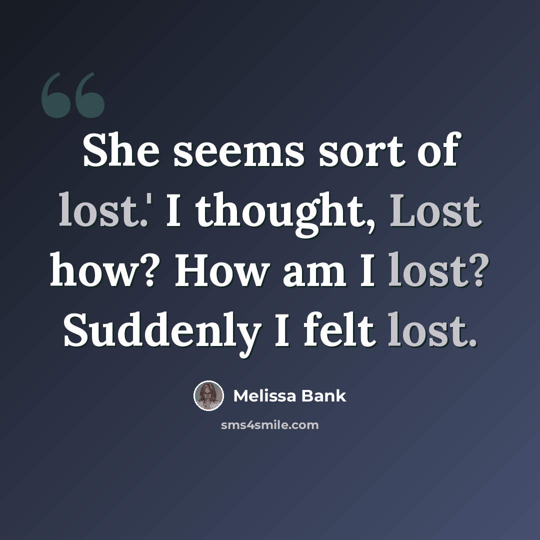 “She seems sort of lost.' I thought, Lost how? How am I lost? Suddenly I felt lost.” quote by Melissa Bank